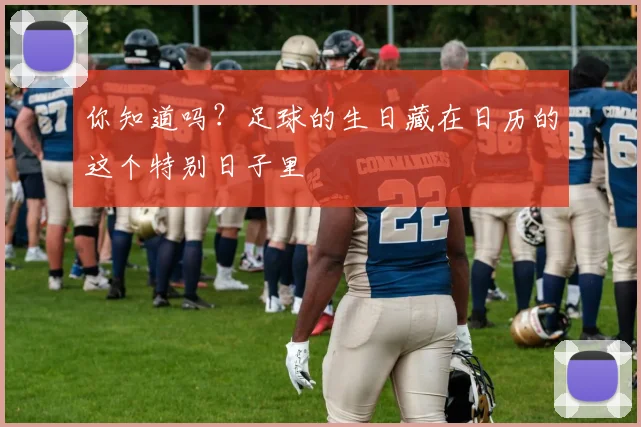 你知道吗?足球的生日藏在日历的这个特别日子里