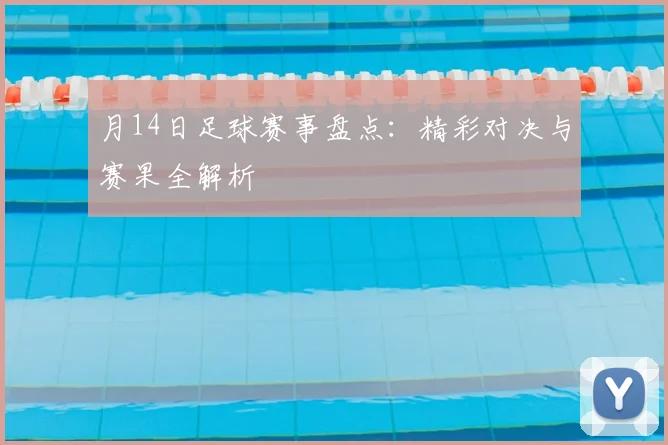 月14日足球赛事盘点：精彩对决与赛果全解析