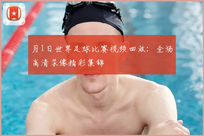 月1日世界足球比赛视频回放:全场高清录像精彩集锦
