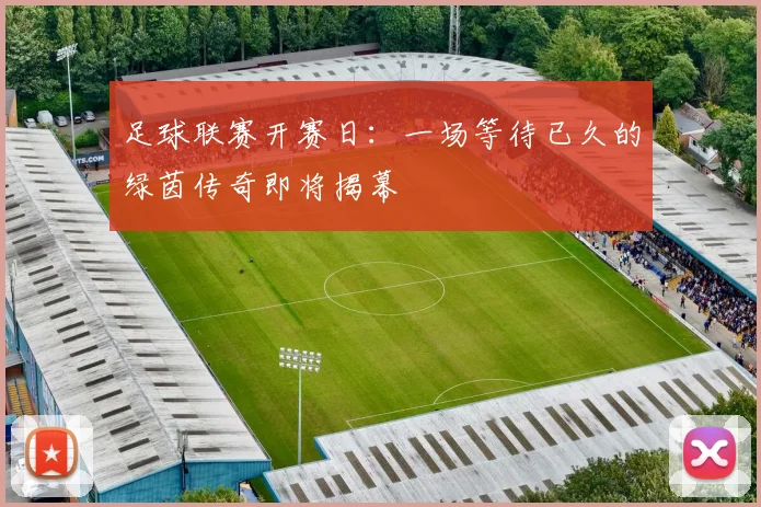 足球联赛开赛日：一场等待已久的绿茵传奇即将揭幕