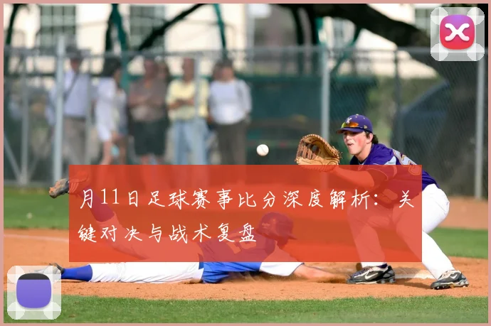 月11日足球赛事比分深度解析:关键对决与战术复盘