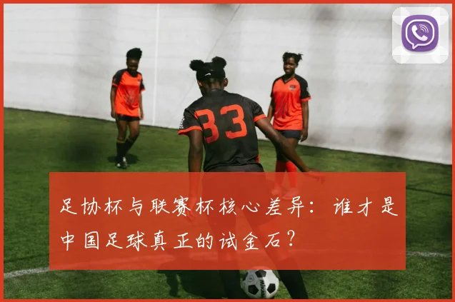 足协杯与联赛杯核心差异:谁才是中国足球真正的试金石?