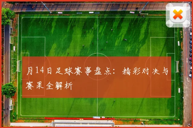 月14日足球赛事盘点：精彩对决与赛果全解析