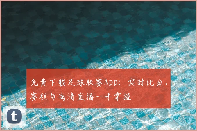 免费下载足球联赛App：实时比分、赛程与高清直播一手掌握