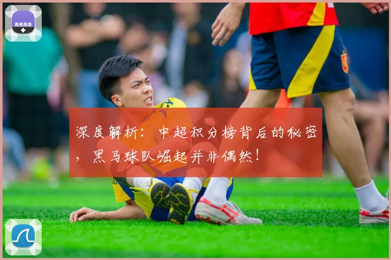 深度解析：中超积分榜背后的秘密，黑马球队崛起并非偶然！