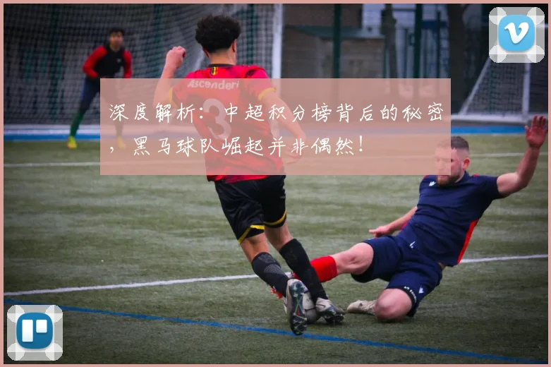 深度解析：中超积分榜背后的秘密，黑马球队崛起并非偶然！